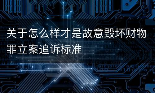 关于怎么样才是故意毁坏财物罪立案追诉标准