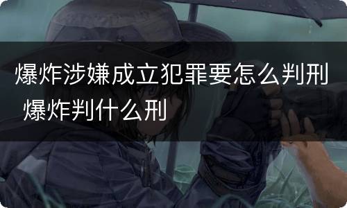 爆炸涉嫌成立犯罪要怎么判刑 爆炸判什么刑
