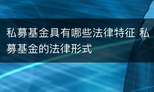 私募基金具有哪些法律特征 私募基金的法律形式