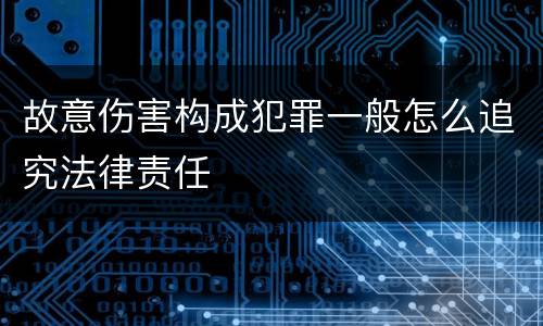 故意伤害构成犯罪一般怎么追究法律责任