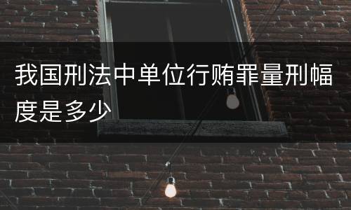 我国刑法中单位行贿罪量刑幅度是多少