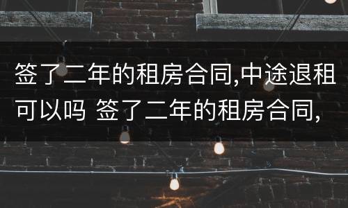 签了二年的租房合同,中途退租可以吗 签了二年的租房合同,中途退租可以吗怎么办