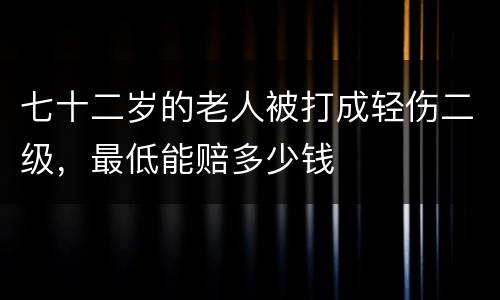 七十二岁的老人被打成轻伤二级，最低能赔多少钱