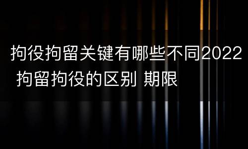拘役拘留关键有哪些不同2022 拘留拘役的区别 期限