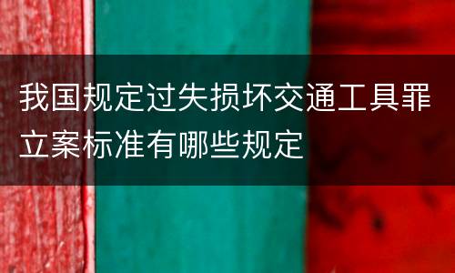 我国规定过失损坏交通工具罪立案标准有哪些规定