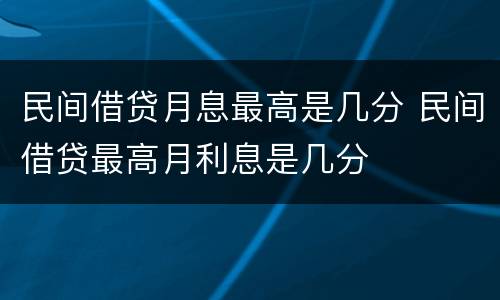 民间借贷月息最高是几分 民间借贷最高月利息是几分