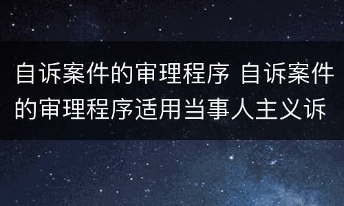 自诉案件的审理程序 自诉案件的审理程序适用当事人主义诉讼构造