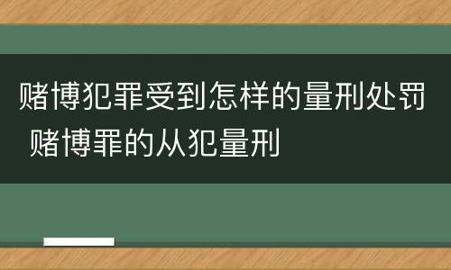 赌博犯罪受到怎样的量刑处罚 赌博罪的从犯量刑