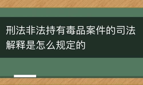 刑法非法持有毒品案件的司法解释是怎么规定的