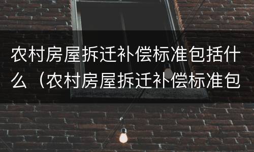 农村房屋拆迁补偿标准包括什么（农村房屋拆迁补偿标准包括什么意思）