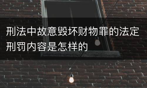 刑法中故意毁坏财物罪的法定刑罚内容是怎样的