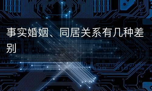 事实婚姻、同居关系有几种差别