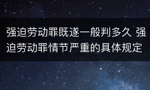 强迫劳动罪既遂一般判多久 强迫劳动罪情节严重的具体规定