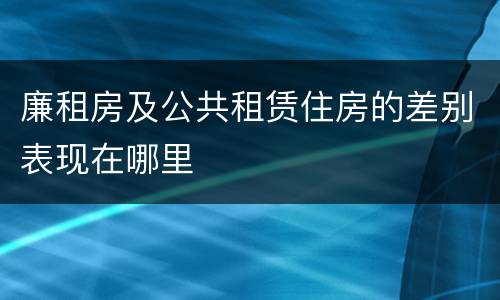 廉租房及公共租赁住房的差别表现在哪里