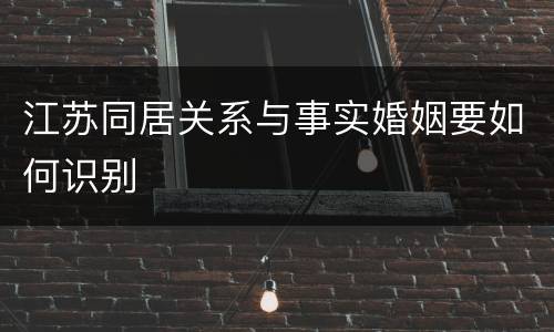 江苏同居关系与事实婚姻要如何识别