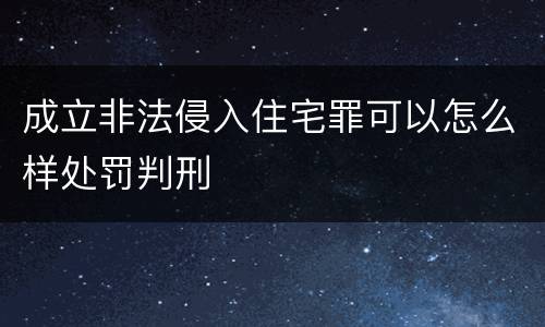 成立非法侵入住宅罪可以怎么样处罚判刑