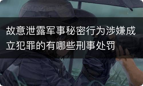 故意泄露军事秘密行为涉嫌成立犯罪的有哪些刑事处罚
