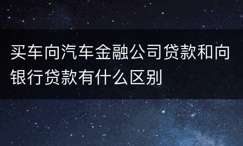 买车向汽车金融公司贷款和向银行贷款有什么区别
