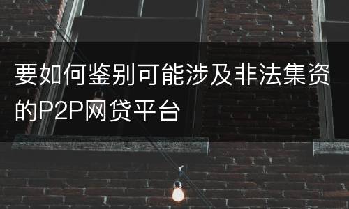 要如何鉴别可能涉及非法集资的P2P网贷平台