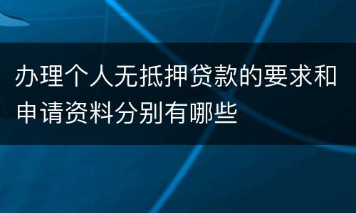 办理个人无抵押贷款的要求和申请资料分别有哪些