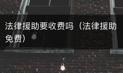 法律援助要收费吗（法律援助免费）