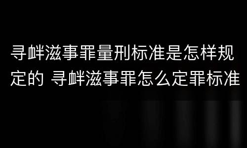 寻衅滋事罪量刑标准是怎样规定的 寻衅滋事罪怎么定罪标准