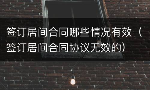 签订居间合同哪些情况有效（签订居间合同协议无效的）
