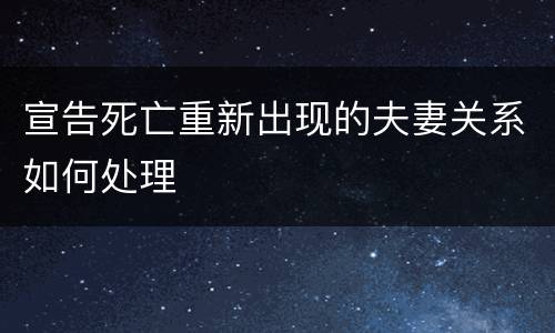 宣告死亡重新出现的夫妻关系如何处理