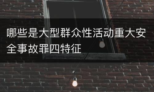 哪些是大型群众性活动重大安全事故罪四特征