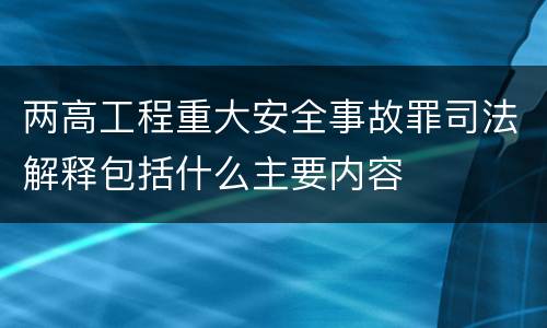 两高工程重大安全事故罪司法解释包括什么主要内容