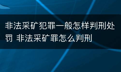 非法采矿犯罪一般怎样判刑处罚 非法采矿罪怎么判刑