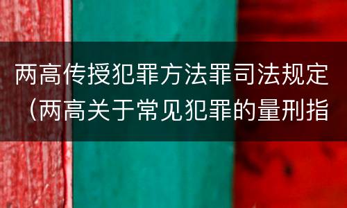 两高传授犯罪方法罪司法规定（两高关于常见犯罪的量刑指导意见(试行）