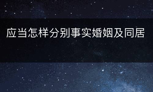 应当怎样分别事实婚姻及同居