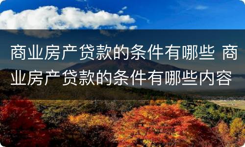 商业房产贷款的条件有哪些 商业房产贷款的条件有哪些内容