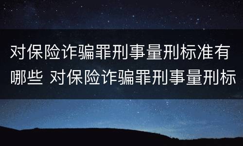 对保险诈骗罪刑事量刑标准有哪些 对保险诈骗罪刑事量刑标准有哪些规定