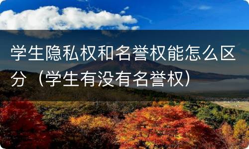 学生隐私权和名誉权能怎么区分（学生有没有名誉权）