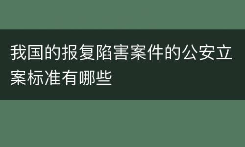 我国的报复陷害案件的公安立案标准有哪些