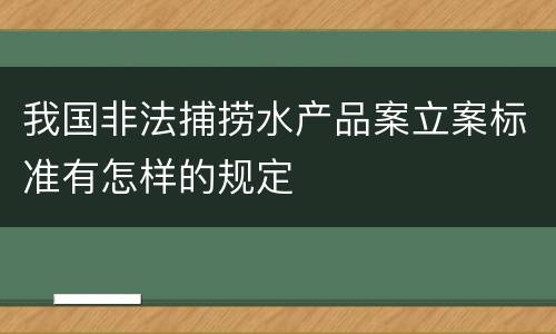 我国非法捕捞水产品案立案标准有怎样的规定