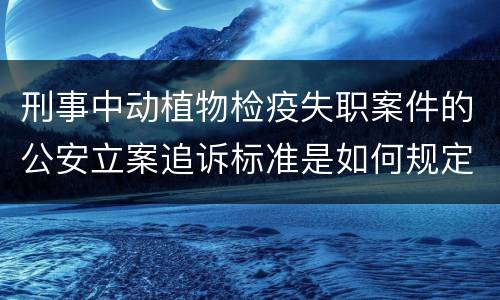 刑事中动植物检疫失职案件的公安立案追诉标准是如何规定