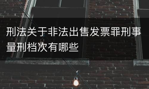 刑法关于非法出售发票罪刑事量刑档次有哪些