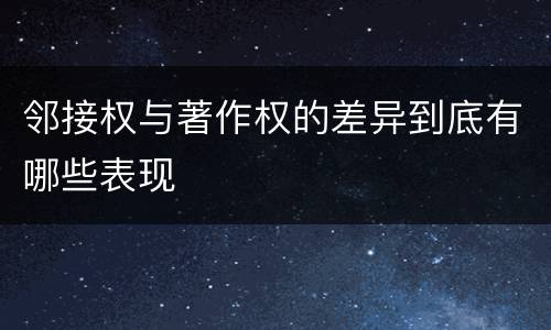 邻接权与著作权的差异到底有哪些表现
