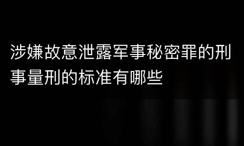 涉嫌故意泄露军事秘密罪的刑事量刑的标准有哪些