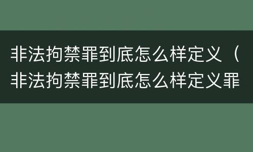 非法拘禁罪到底怎么样定义（非法拘禁罪到底怎么样定义罪名）