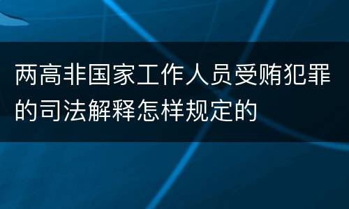 两高非国家工作人员受贿犯罪的司法解释怎样规定的