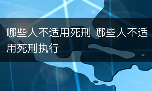 哪些人不适用死刑 哪些人不适用死刑执行