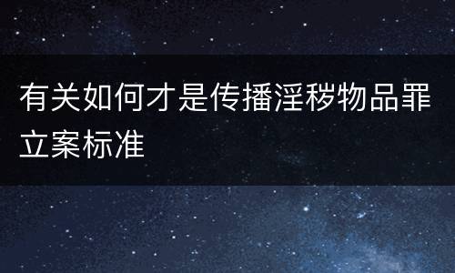 有关如何才是传播淫秽物品罪立案标准