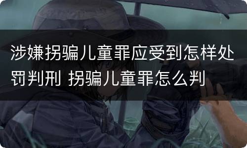 涉嫌拐骗儿童罪应受到怎样处罚判刑 拐骗儿童罪怎么判