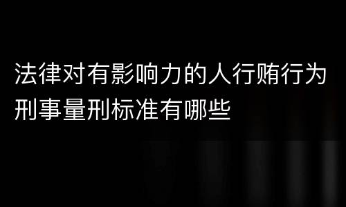 法律对有影响力的人行贿行为刑事量刑标准有哪些