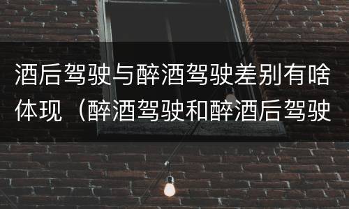 酒后驾驶与醉酒驾驶差别有啥体现（醉酒驾驶和醉酒后驾驶有什么区别）