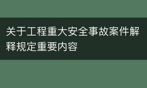 关于工程重大安全事故案件解释规定重要内容